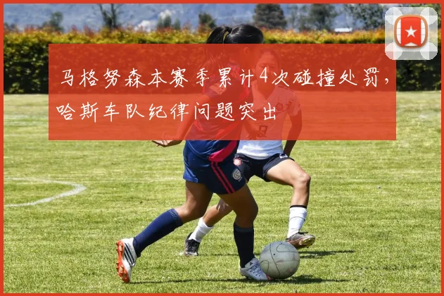 马格努森本赛季累计4次碰撞处罚，哈斯车队纪律问题突出