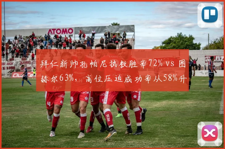拜仁新帅孔帕尼执教胜率72% vs 图赫尔63%，高位压迫成功率从58%升至67%